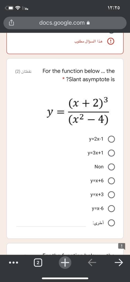docs.google.com a
هذا السؤال مطلوب
نقطتان )2(
For the function below ... the
* ?Slant asymptote is
(x + 2)3
y =
(x² – 4)
у-2х-1
y=3x+1
Non
y=x+6
y=x+3
y=x-6
O أخرى
...
2
