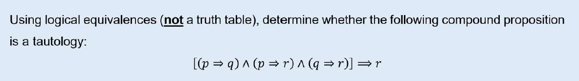 Using logical equivalences (not a truth table), determine whether the following compound proposition
is a tautology:
[(p = q) ^ (p = r)^(q =r)] =r
