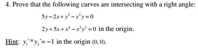 4. Prove that the following curves are intersecting with a right angle:
5y-2x+y²-x²y = 0
2y + 5x+x¹-x³y² = 0 in the origin.
Hint: y*y₂=-1 in the origin (0,0).