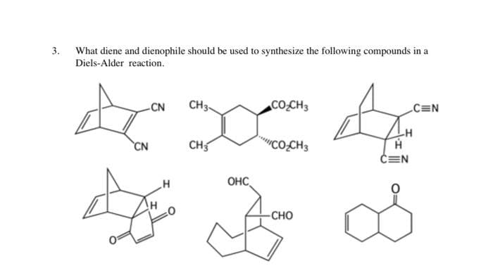 3. What diene and dienophile should be used to synthesize the following compounds in a
Diels-Alder reaction.
CN
CH3-
CO.CH3
C=N
CN
CH
COCH3
ČEN
OHC
H
-CHO
