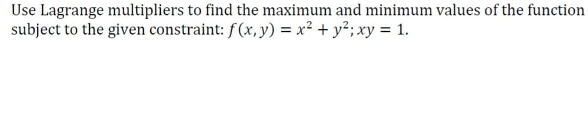 Use Lagrange multipliers to find the maximum and minimum values of the function
subject to the given constraint: f(x, y) = x² + y²;xy = 1.
%3|
