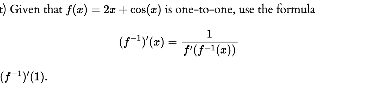 t) Given that f (x) = 2x + cos(x) is one-to-one, use the formula
1
(F-1)(x) =
f'(f-1(x))
(f-1)'(1).
