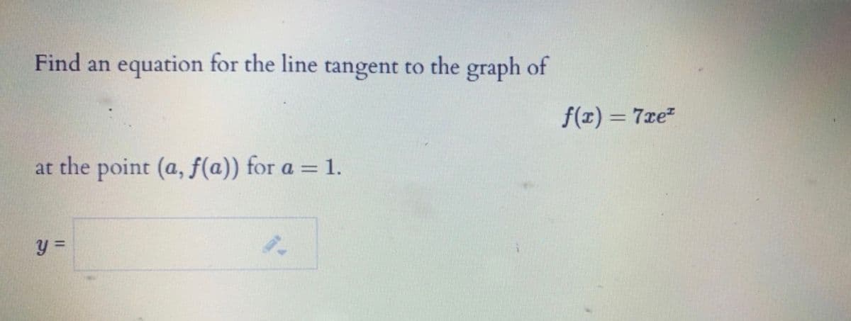 Find an equation for the line tangent to the graph of
f(1) = 7xe²
at the point (a, f(a)) for a = 1.
