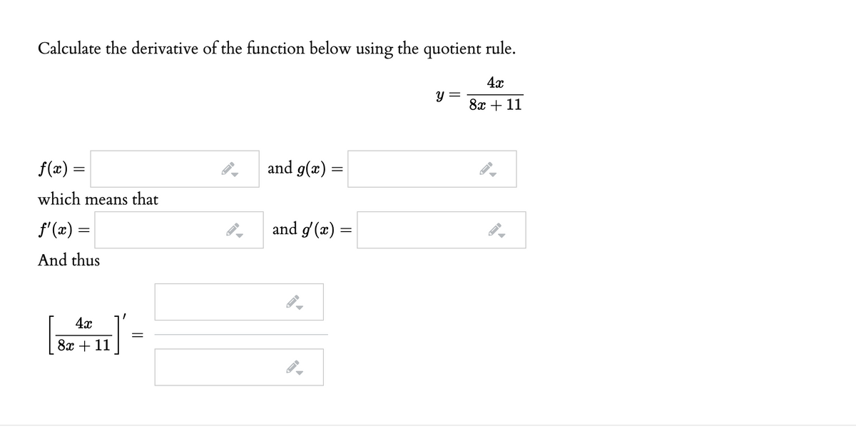 Calculate the derivative of the function below using the quotient rule.
4x
y =
8x + 11
f(x) =
and g(x) =
which means that
f'(x) =
and g (x) =
And thus
4x
8x + 11
