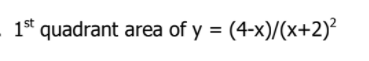 1* quadrant area of y = (4-x)/(x+2)²
