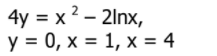 4y = x 2 - 2lnx,
у %3D 0, х %3D 1, х %3D 4
y
