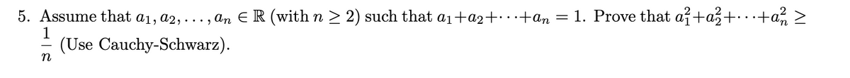 = 1. Prove that až+a3+…… +a, >
5. Assume that a1, a2, ..., an E R (with n > 2) such that a1+a2+· · +an
1
(Use Cauchy-Schwarz).
n
