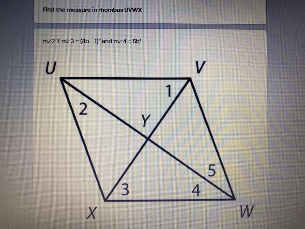 Find the measure in rhombus UVWX
mz2 if mz3 = (8b - 1)" and mz4 = 5b°
V
1
2
3.
W
4+
3.
