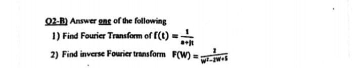 Q2-B) Answer one of the following
1) Find Fourier Transform of f(t)
%3D
2) Find inverse Fourier transform F(W) =
wi-2W+S
