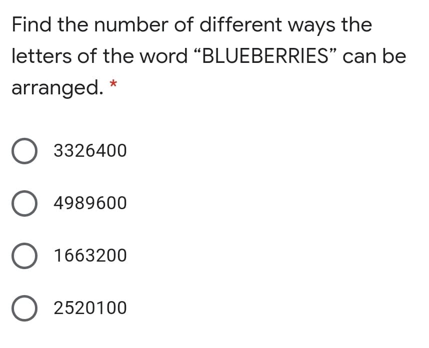 Find the number of different ways the
letters of the word "BLUEBERRIES" can be
arranged. *
O 3326400
O 4989600
O 1663200
O 2520100
