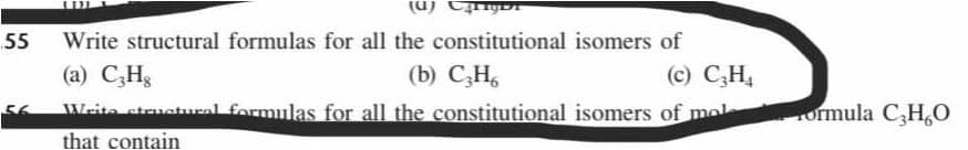 sauta (n)
55
Write structural formulas for all the constitutional isomers of
(а) С,Н,
(b) CH,
(c) C,H4
Weite struetural formulas for all the constitutional isomers of mol
ormula C,H,O
that contain
