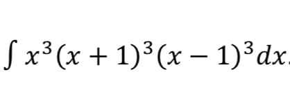 Jx3 (x +1)3 (х — 1)3 dx
1)³dx.
