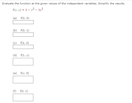 Evaluate the function at the given values of the independent variables. Simplify the results.
f(x, y) = 3x² - 3y²
(a) f(0, 0)
(b)
f(0, 1)
(c) f(2, 3)
(d) f(1, y)
(e) f(x, 0)
(f) f(t, 1)