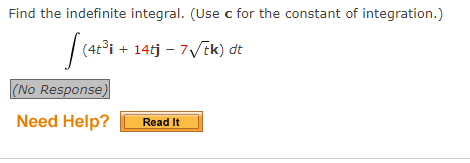 Find the indefinite integral. (Use c for the constant of integration.)
[(42³1.
(4t³i + 14tj -7√√tk) dt
(No Response)
Need Help?
Read It