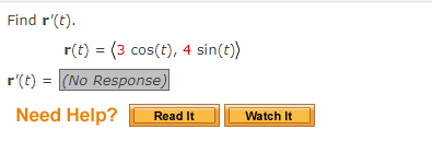 Find r'(t).
r(t) = (3 cos(t), 4 sin(t))
r'(t) = (No Response)
Need Help?
Read It
Watch It
