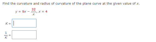 Find the curvature and radius of curvature of the plane curve at the given value of x.
y = 9x
32
- X= 4
K=|
K
||