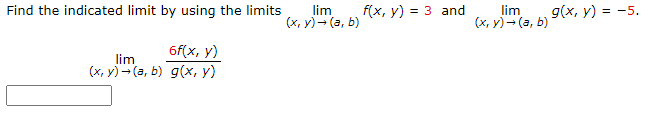 Find the indicated limit by using the limits
6f(x, y)
lim
(x,y) → (a, b) g(x, y)
lim
(x,y) → (a, b)
f(x, y) = 3 and
lim
(x,y) → (a, b)
g(x, y) = -5.