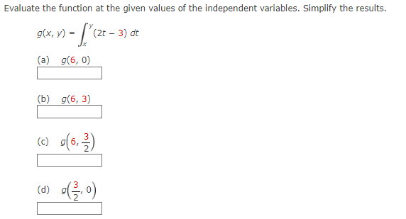 Evaluate the function at the given values of the independent variables. Simplify the results.
g(x, y) =
=
(2t - 3) dt
(a) g(6, 0)
(b) g(6, 3)
(c) g(6,²)
(d) g(²/₁0)