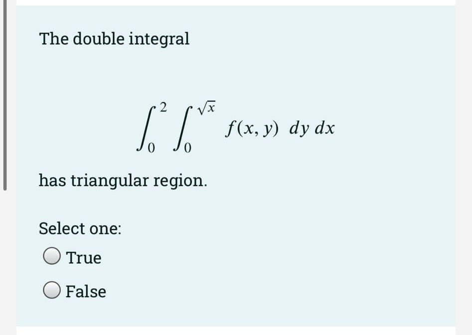 The double integral
√x
[²2/³²
0
has triangular region.
Select one:
True
O False
f(x, y) dy dx