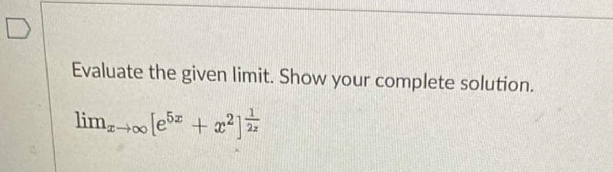 Evaluate the given limit. Show your complete solution.
limx→∞ [e5z + x²]
=