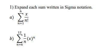 1) Expand each sum written in Sigma notation.
6
a)
n!
n=1
12
1
b) 2(x)"
n=6
