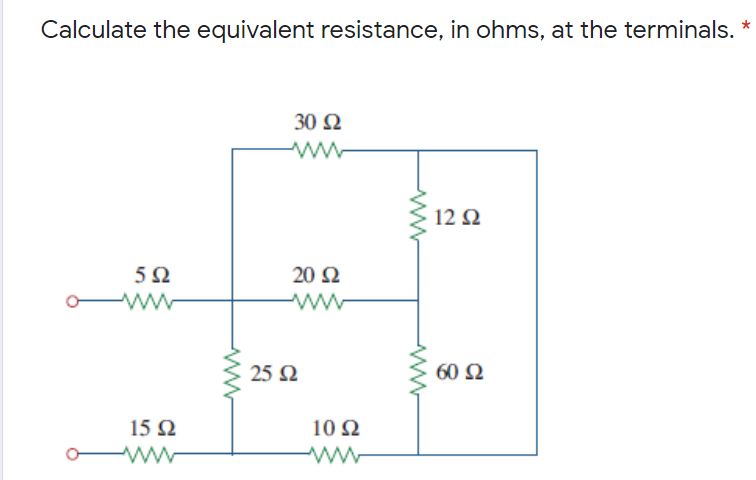 Calculate the equivalent resistance, in ohms, at the terminals.
30 Ω
ww
12Ω
5Ω
20 Ω
o ww
ww
25 Ω
60 Ω
15 Ω
10 Ω
ww
ww
