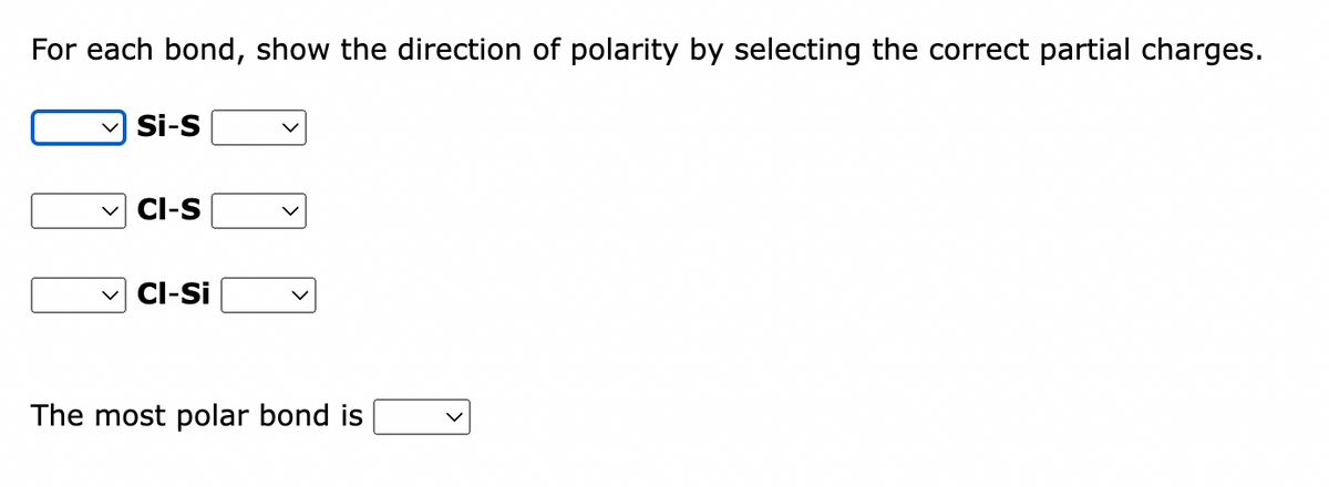 For each bond, show the direction of polarity by selecting the correct partial charges.
Si-S
✓CI-S
Cl-Si
The most polar bond is