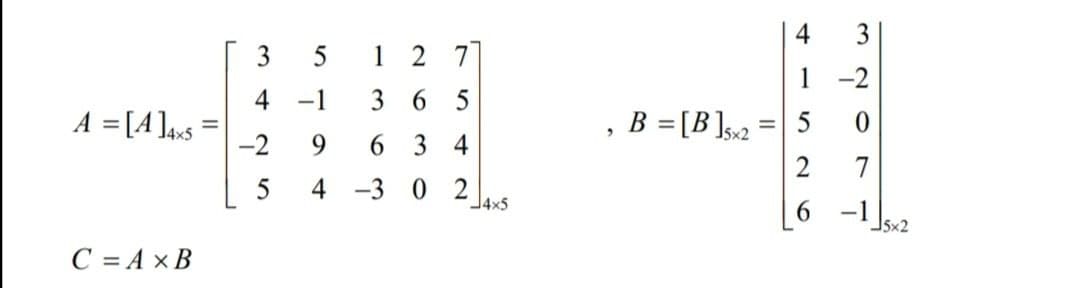 4
3
1
2 7
1 -2
4 -1
3 6 5
A = [A ]a«s
-2
B =[B ]sx2 =
9.
6 3 4
2
7
5
4 -3 0 2
J4x5
-1 sx2
C = A × B
