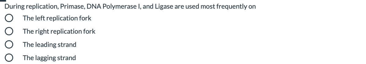 During replication, Primase, DNA Polymerase I, and Ligase are used most frequently on
O The left replication fork
O The right replication fork
O The leading strand
O The lagging strand
