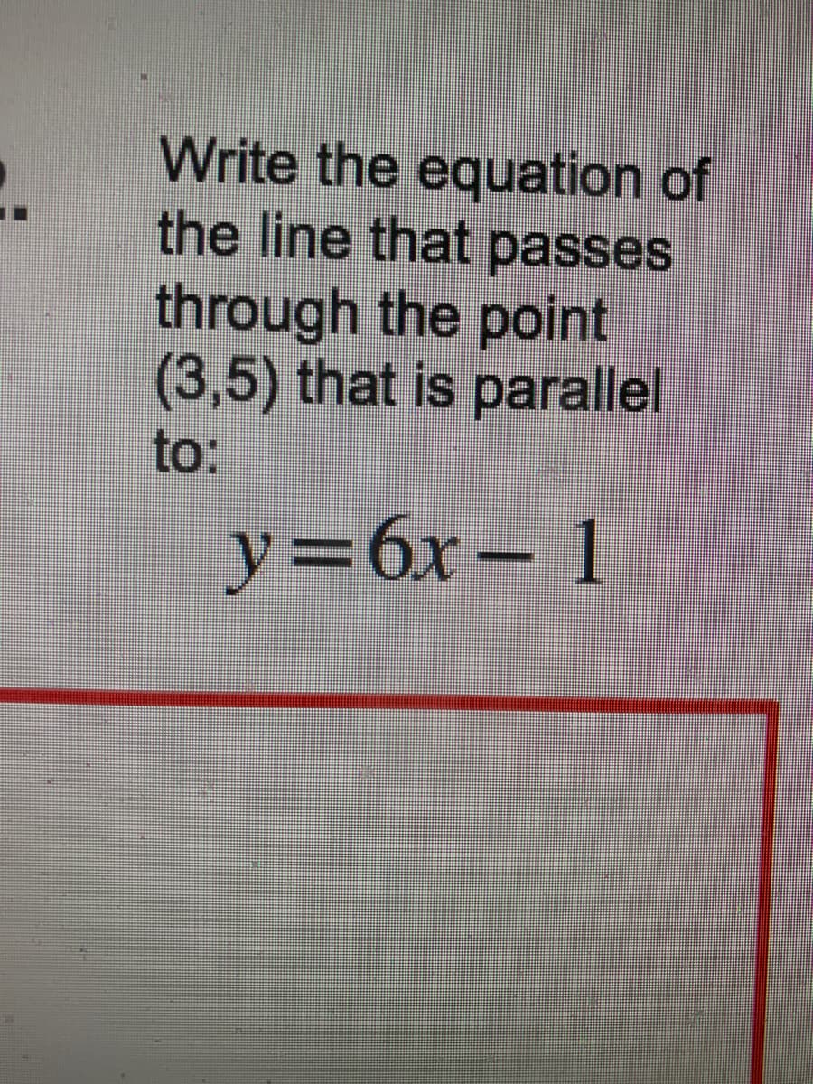 Write the equation of
the line that passes
through the point
(3,5) that is parallel
to:
y=6x- 1
