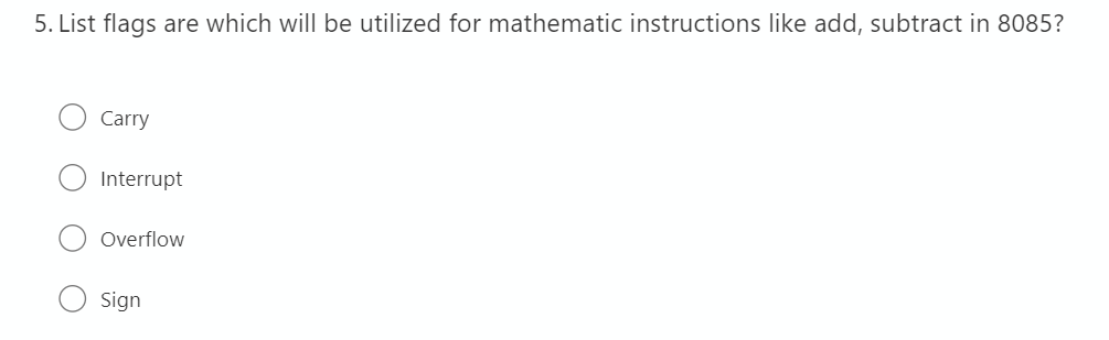 5. List flags are which will be utilized for mathematic instructions like add, subtract in 8085?
Carry
Interrupt
Overflow
Sign
