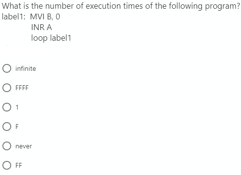 What is the number of execution times of the following program?
label1: MVI B, 0
INR A
loop label1
O infinite
O FFFF
O 1
O F
O never
O FF
