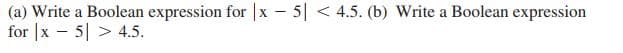 (a) Write a Boolean expression for |x 5| < 4.5. (b) Write a Boolean expression
for |x – 5| > 4.5.
