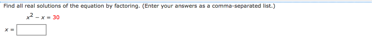 Find all real solutions of the equation by factoring. (Enter your answers as a comma-separated list.)
x2
- x = 30
X =
