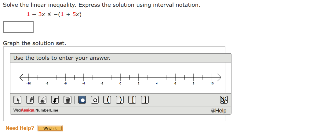 Solve the linear inequality. Express the solution using interval notation.
1 - 3x < -(1 + 5x)
Graph the solution set.
Use the tools to enter your answer.
-10
-8
-6
-4
-2
8
10
O I D I 1
WebAssign. NumberLine
OHelp
Need Help?
Watch It
