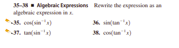 35-38 - Algebraic Expressions Rewrite the expression as an
algebraic expression in x.
35. cos(sin'x)
37. tan(sin'x)
36. sin(tan'x)
38. cos(tan'x)

