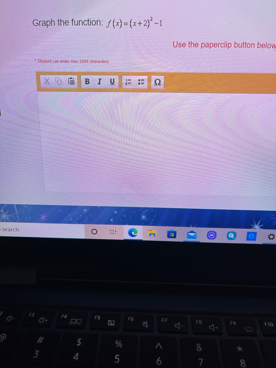 Graph the function: /(x) = (x+2)-1
Use the paperclip button below
* Student can enter max 3500 characters
I
U
Ω
search
F4
F5
F6
E7
F8
F9
F10
23
%
&
3
6
7
* 00
B
