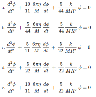 10 6πη dφ
5 k
+
44 MR?
$ = 0
а.
dt?
11 M dt
5 6πη dφ
d²o
b.
dt?
k
$ = 0
5
+
44 M dt
44 MR?
5 6T7 do
+
11 М dt
5 k
+
22 MR?
с.
dt?
0 = 0
d.
dt2
5 6πη dφ
+
22 M dt
5
+
22 MR?
k
$ = 0
10 6тп dф
5 k
0 = 0
е.
dt?
11 M dt
22 MR2
