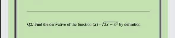 Q2/ Find the derivative of the function (x) =V3x - x2 by definition
