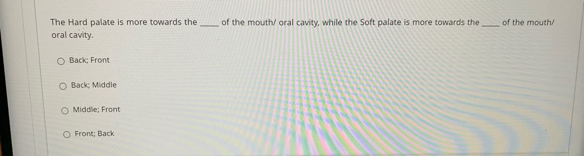 The Hard palate is more towards the
of the mouth/ oral cavity, while the Soft palate is more towards the
of the mouth/
oral cavity.
O Back; Front
O Back; Middle
O Middle; Front
O Front; Back
