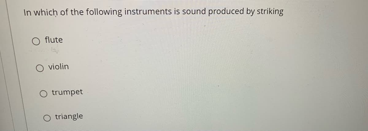 In which of the following instruments is sound produced by striking
flute
violin
trumpet
triangle
