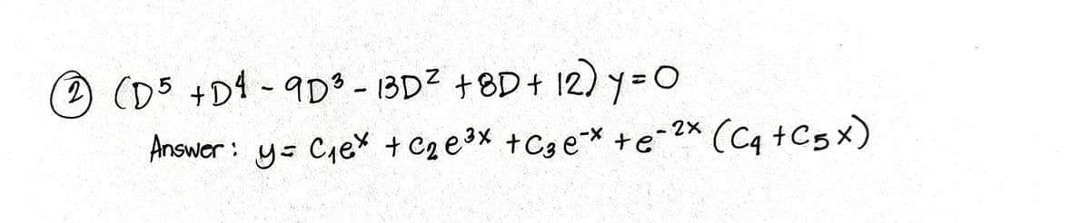 (D5 +D4-9D - 13D2 +8D+ 12) y=0
Answer: ys Ciex + Cge3x +Cge* +e-2* (C4 +C5x)
