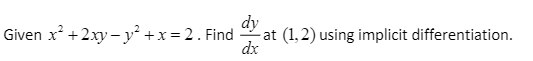 Given x +2xy– y² +x= 2. Find
dy
at (1,2) using implicit differentiation.
dx
