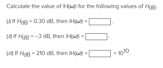 Calculate the value of IH(w) for the following values of HdB.
(1) If HdB = 0.30 dB, then IH(w)| =
(i) If HdB = -3 dB, then IH(w)| =
(iii) If HdB = 210 dB, then IH(w)| =
X
1010