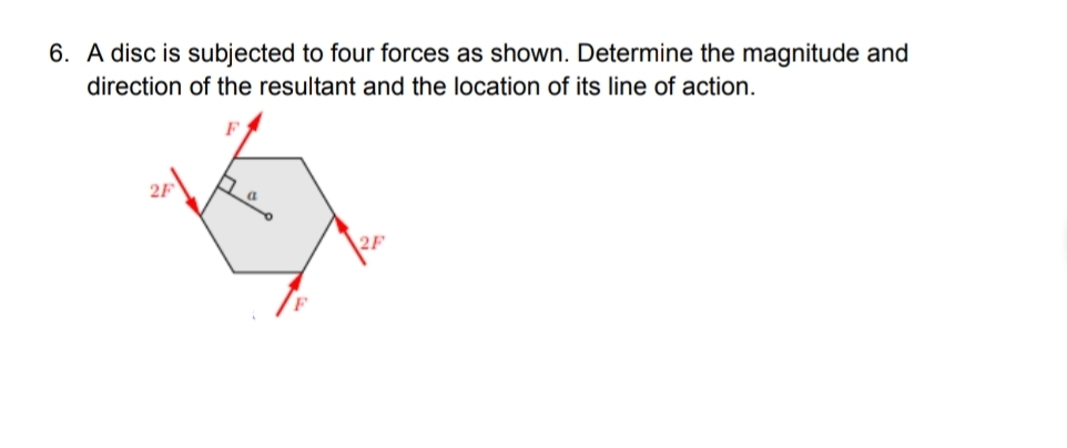 6. A disc is subjected to four forces as shown. Determine the magnitude and
direction of the resultant and the location of its line of action.
2F
2F
