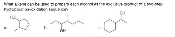 What alkene can be used to prepare each alcohol as the exclusive product of a two-step
hydroboration-oxidation sequence?
он
a.
b.
OH
