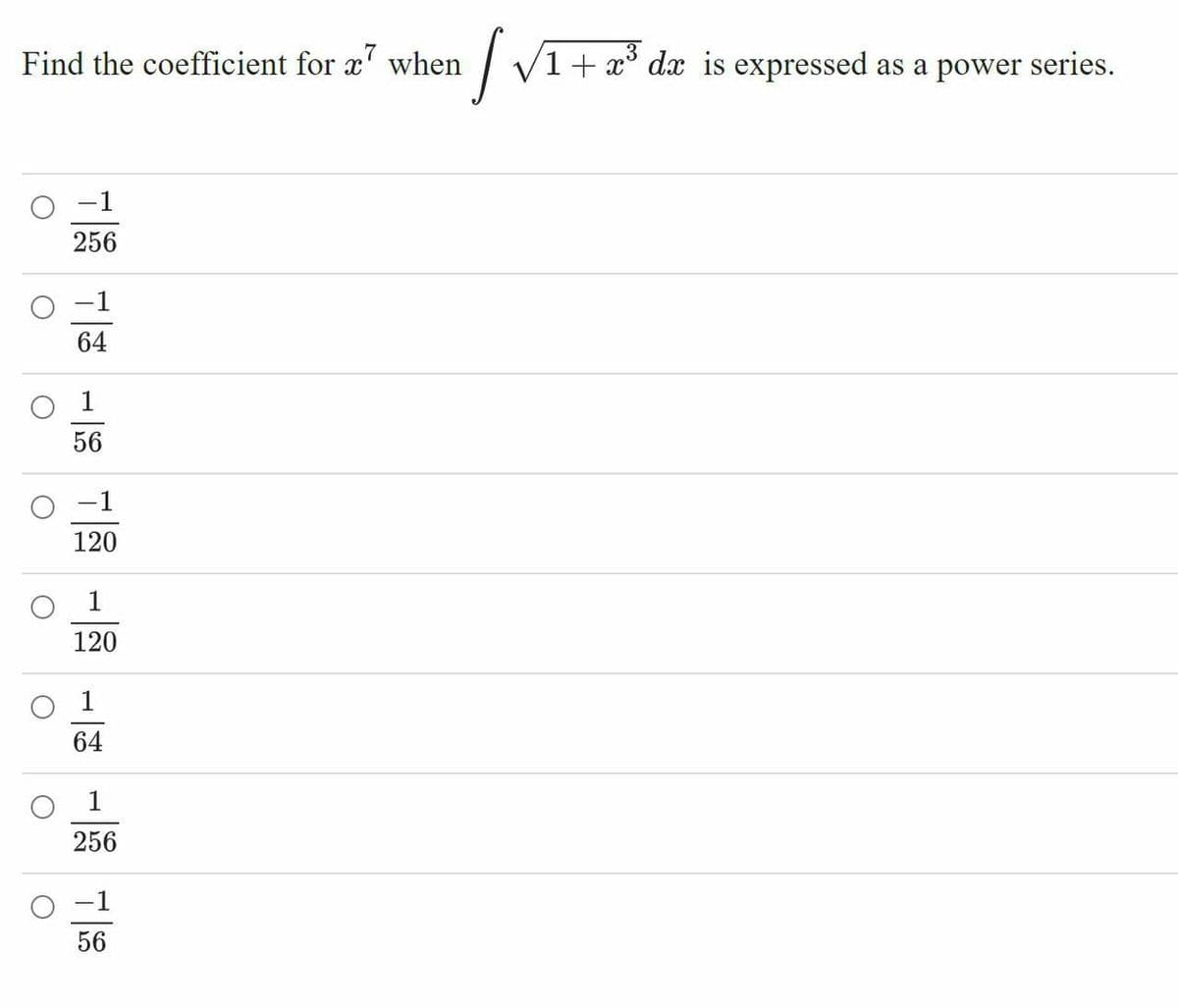 Find the coefficient for a' when
I V1+ x° dx is expressed as a power series.
-1
256
-1
64
56
-1
120
1
120
1
64
O 1
256
-1
56
