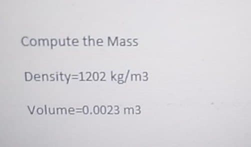 Compute the Mass
Density=1202 kg/m3
Volume=0.0023 m3