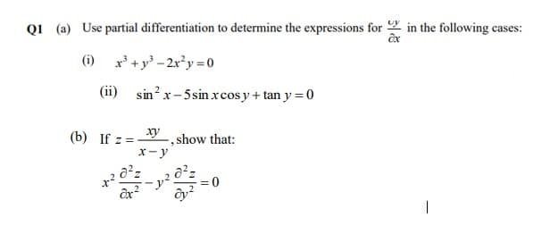 QI (a) Use partial differentiation to determine the expressions for 2 in the following cases:
(i) x' +y - 2x*y=0
(ii) sin? x-5sin xcos y + tan y = 0
х
ху
(b) If z =-
, show that:
x- y
,2
