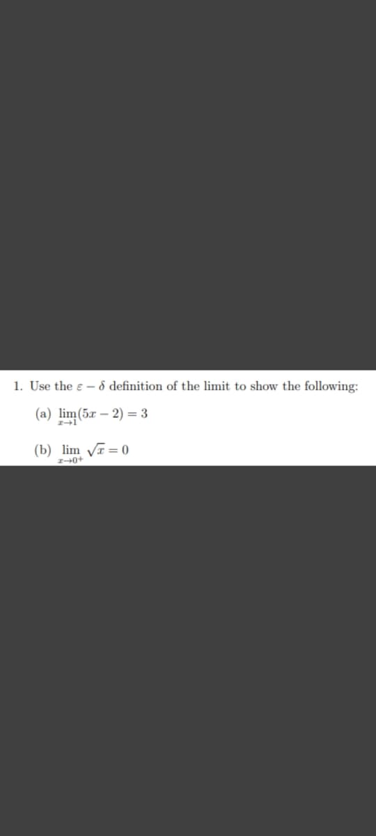 1. Use the e - ô definition of the limit to show the following:
(a) lim(5x – 2) = 3
(b) lim VT = 0
